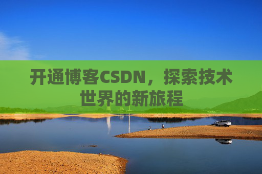 开通博客CSDN，探索技术世界的新旅程